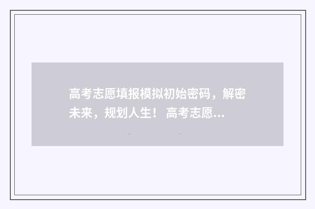 高考志愿填报模拟初始密码，解密未来，规划人生！ 高考志愿填报模拟入口2024