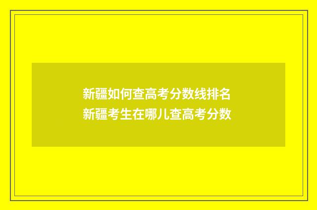 新疆如何查高考分数线排名 新疆考生在哪儿查高考分数