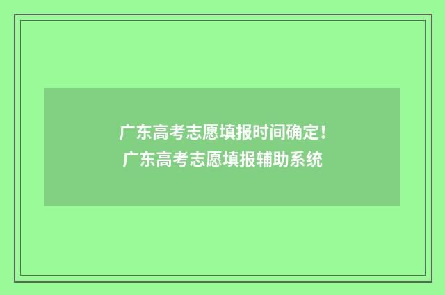 广东高考志愿填报时间确定！ 广东高考志愿填报辅助系统