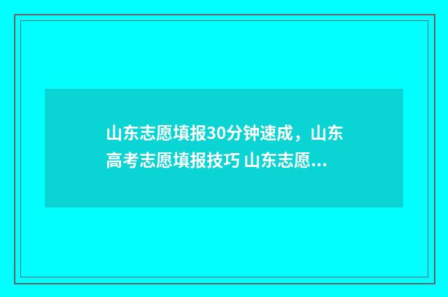山东志愿填报30分钟速成，山东高考志愿填报技巧 山东志愿填报辅助系统