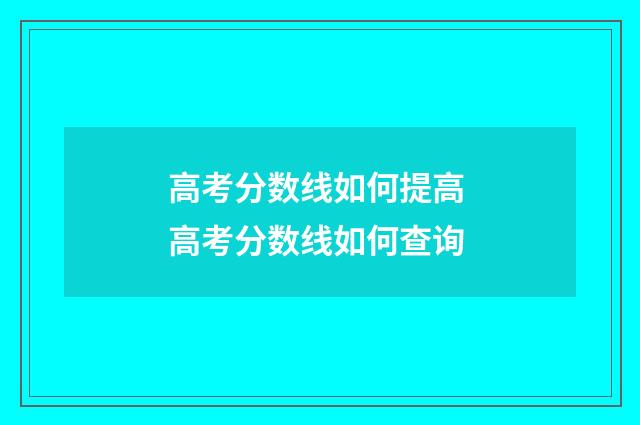 高考分数线如何提高 高考分数线如何查询
