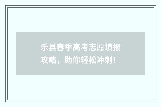 乐县春季高考志愿填报攻略，助你轻松冲刺！