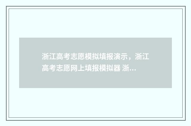 浙江高考志愿模拟填报演示，浙江高考志愿网上填报模拟器 浙江高考志愿模式