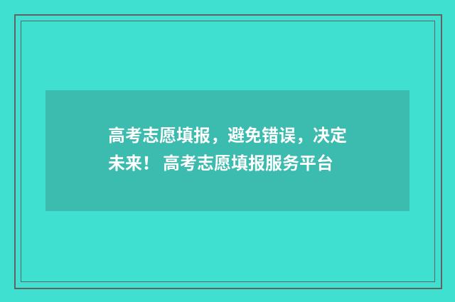 高考志愿填报，避免错误，决定未来！ 高考志愿填报服务平台