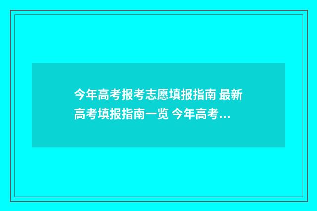 今年高考报考志愿填报指南 最新高考填报指南一览 今年高考报考志愿可以填几个