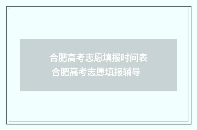 合肥高考志愿填报时间表 合肥高考志愿填报辅导