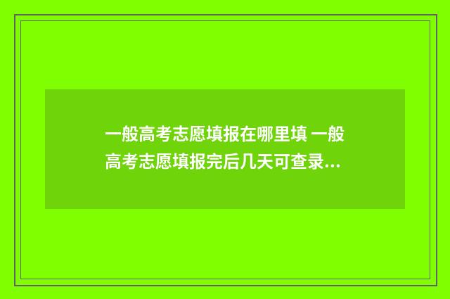 一般高考志愿填报在哪里填 一般高考志愿填报完后几天可查录取情况