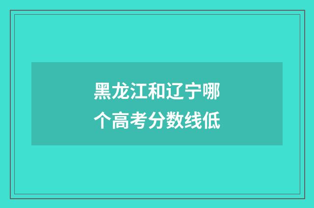 黑龙江和辽宁哪个高考分数线低