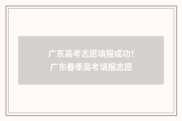 广东高考志愿填报成功！ 广东春季高考填报志愿