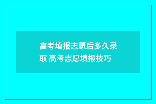 高考填报志愿后多久录取 高考志愿填报技巧