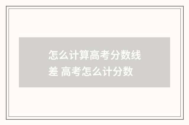 怎么计算高考分数线差 高考怎么计分数