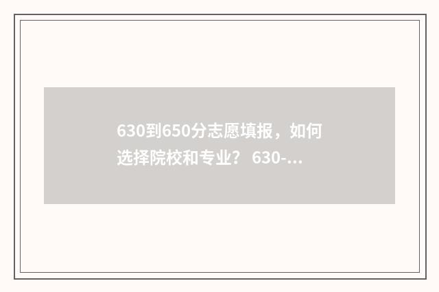 630到650分志愿填报，如何选择院校和专业？ 630-650分可报考什么大学