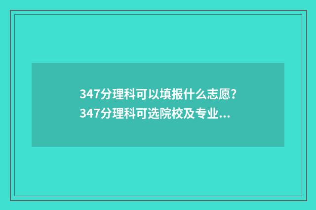 347分理科可以填报什么志愿？347分理科可选院校及专业推荐 理科347分能考什么大学