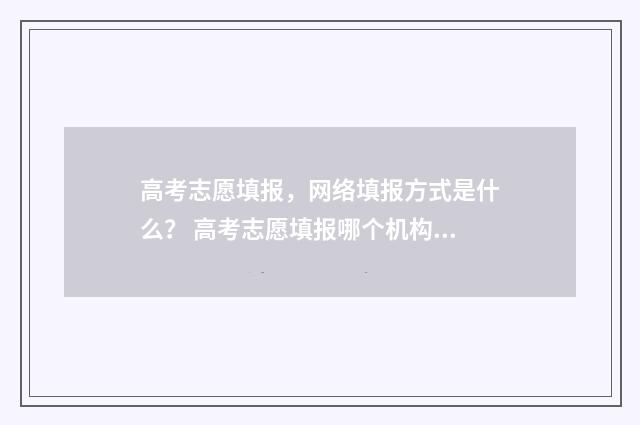 高考志愿填报，网络填报方式是什么？ 高考志愿填报哪个机构好
