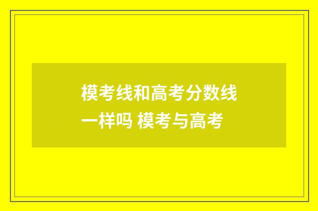模考线和高考分数线一样吗 模考与高考