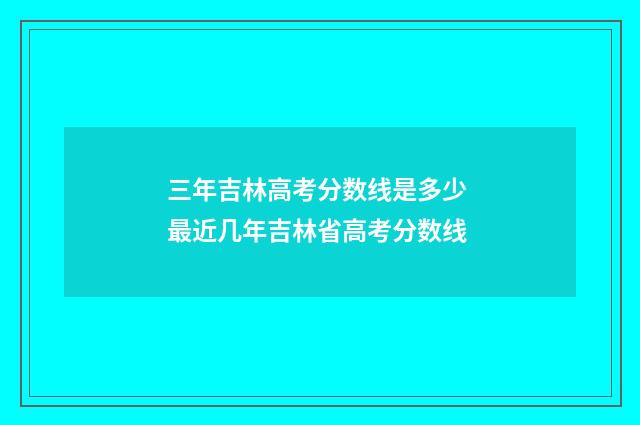 三年吉林高考分数线是多少 最近几年吉林省高考分数线