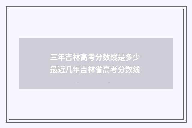 三年吉林高考分数线是多少 最近几年吉林省高考分数线
