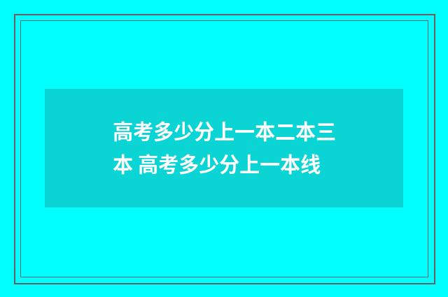 高考多少分上一本二本三本 高考多少分上一本线