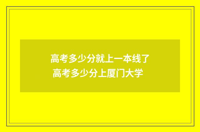 高考多少分就上一本线了 高考多少分上厦门大学