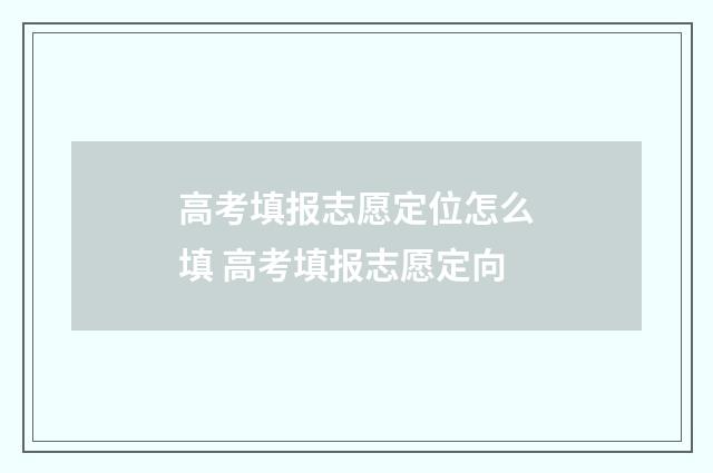 高考填报志愿定位怎么填 高考填报志愿定向