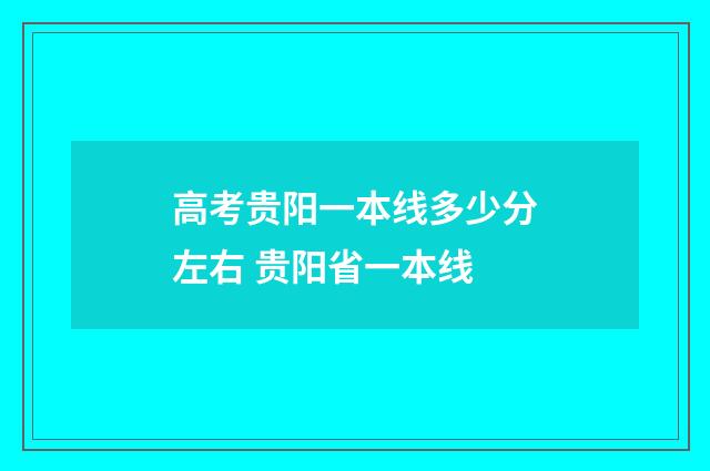 高考贵阳一本线多少分左右 贵阳省一本线