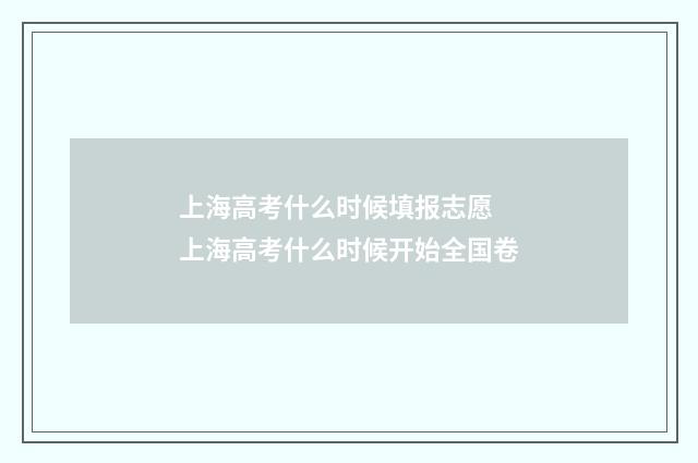上海高考什么时候填报志愿 上海高考什么时候开始全国卷