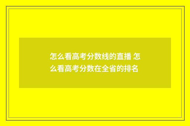 怎么看高考分数线的直播 怎么看高考分数在全省的排名