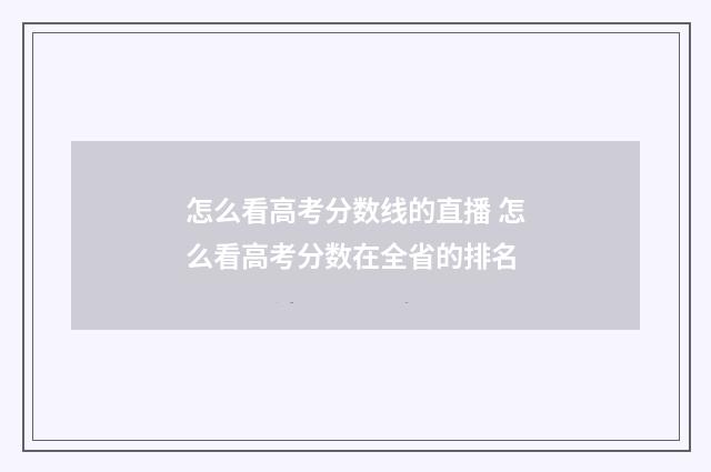 怎么看高考分数线的直播 怎么看高考分数在全省的排名