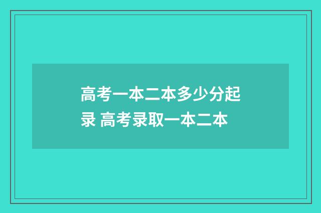 高考一本二本多少分起录 高考录取一本二本