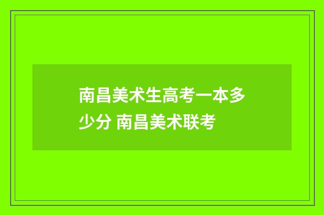 南昌美术生高考一本多少分 南昌美术联考