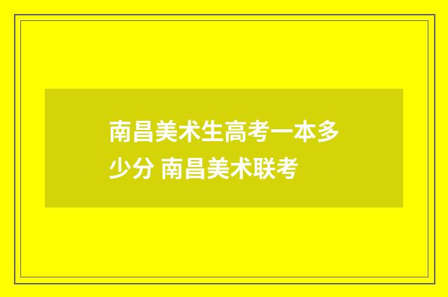南昌美术生高考一本多少分 南昌美术联考