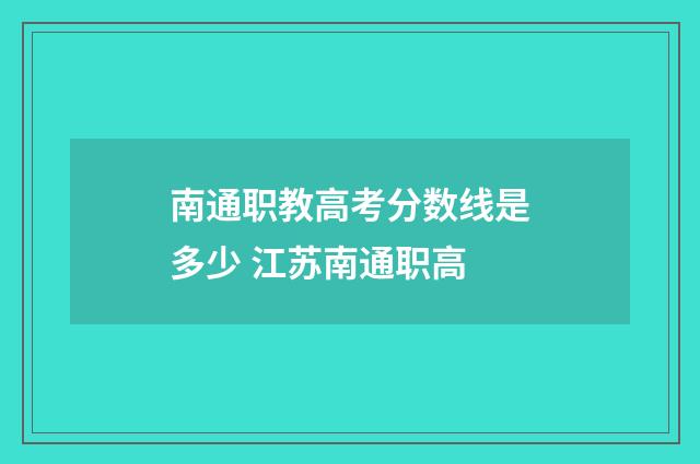 南通职教高考分数线是多少 江苏南通职高