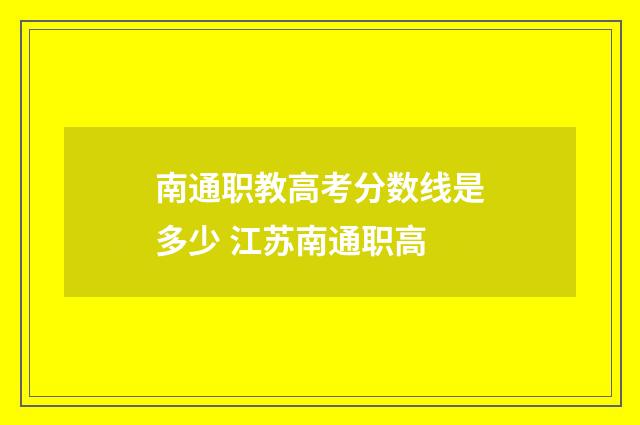 南通职教高考分数线是多少 江苏南通职高