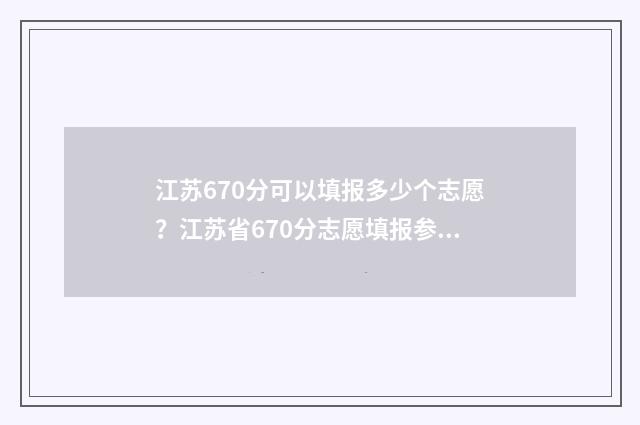江苏670分可以填报多少个志愿？江苏省670分志愿填报参考 江苏680分