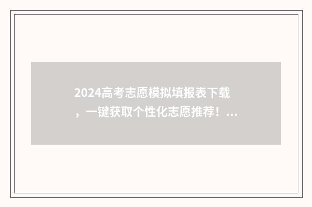 2024高考志愿模拟填报表下载，一键获取个性化志愿推荐！ 2024高考志愿模拟免费