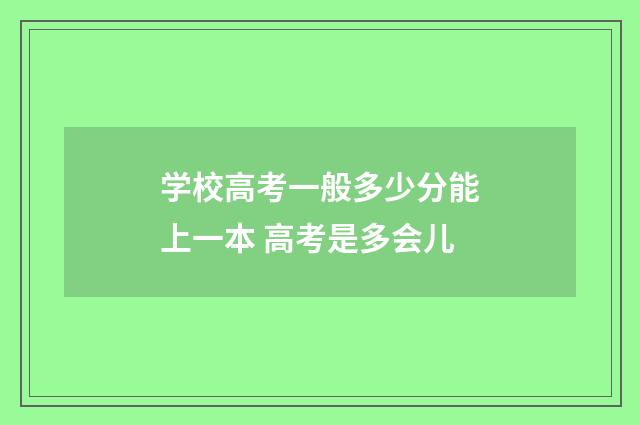 学校高考一般多少分能上一本 高考是多会儿