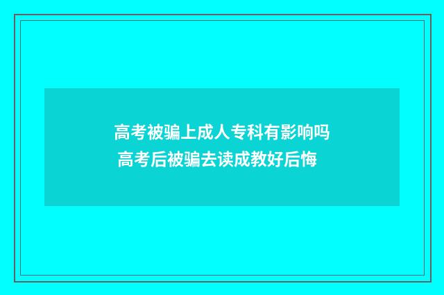 高考被骗上成人专科有影响吗 高考后被骗去读成教好后悔
