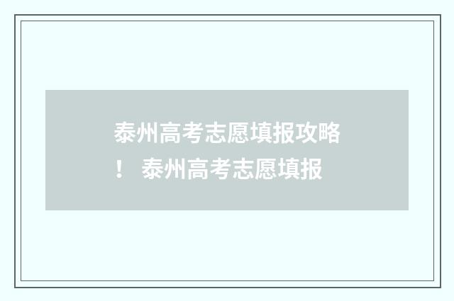 泰州高考志愿填报攻略！ 泰州高考志愿填报