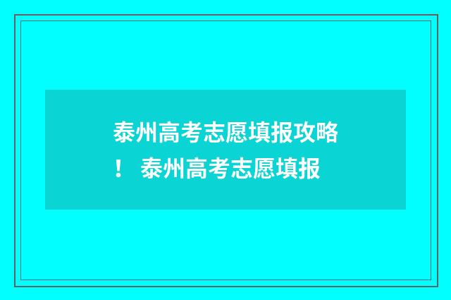 泰州高考志愿填报攻略！ 泰州高考志愿填报