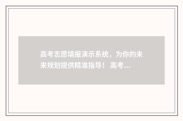 高考志愿填报演示系统，为你的未来规划提供精准指导！ 高考志愿填报演练时间