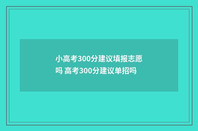 小高考300分建议填报志愿吗 高考300分建议单招吗