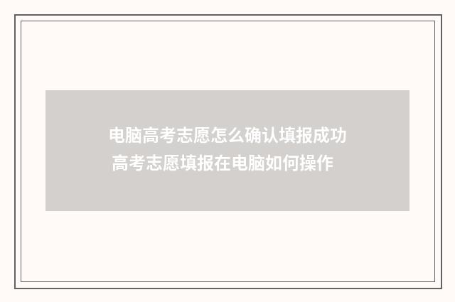 电脑高考志愿怎么确认填报成功 高考志愿填报在电脑如何操作