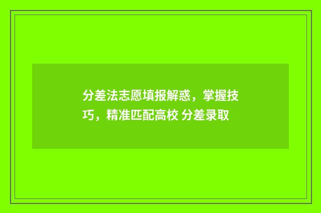 分差法志愿填报解惑，掌握技巧，精准匹配高校 分差录取