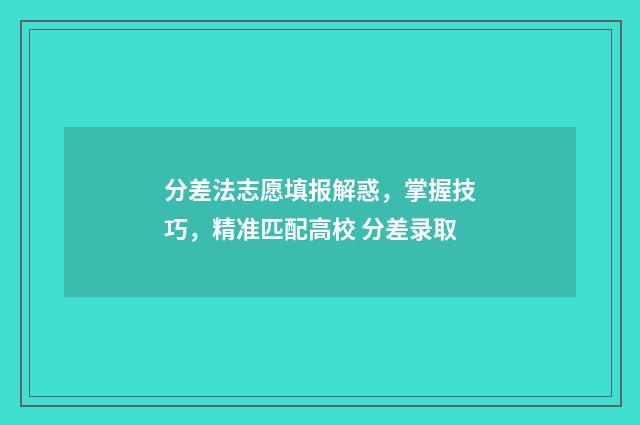 分差法志愿填报解惑，掌握技巧，精准匹配高校 分差录取