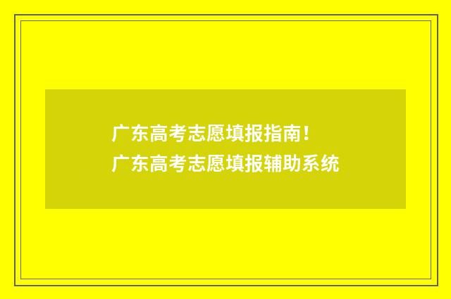 广东高考志愿填报指南！ 广东高考志愿填报辅助系统