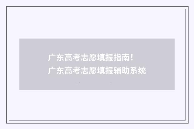 广东高考志愿填报指南！ 广东高考志愿填报辅助系统
