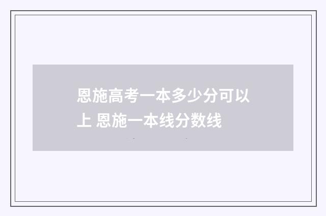 恩施高考一本多少分可以上 恩施一本线分数线