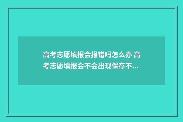 高考志愿填报会报错吗怎么办 高考志愿填报会不会出现保存不成功