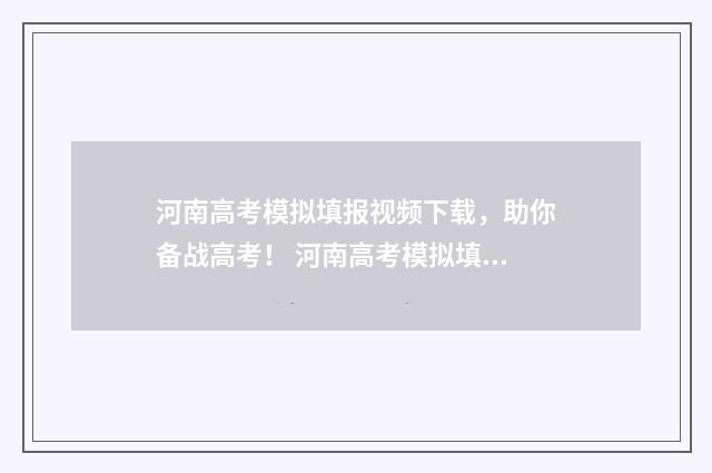 河南高考模拟填报视频下载，助你备战高考！ 河南高考模拟填报志愿时间