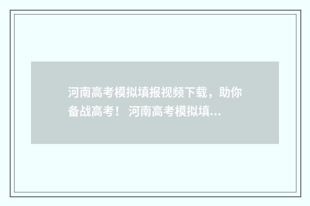 河南高考模拟填报视频下载，助你备战高考！ 河南高考模拟填报志愿时间